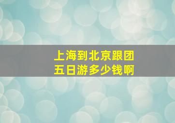 上海到北京跟团五日游多少钱啊