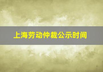 上海劳动仲裁公示时间