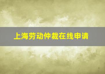 上海劳动仲裁在线申请