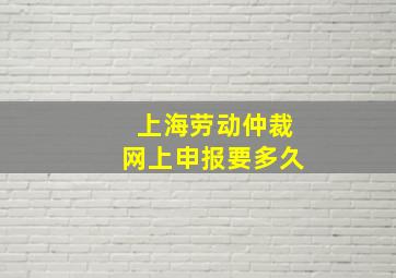 上海劳动仲裁网上申报要多久