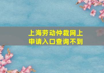 上海劳动仲裁网上申请入口查询不到