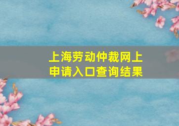 上海劳动仲裁网上申请入口查询结果