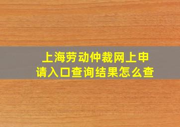 上海劳动仲裁网上申请入口查询结果怎么查