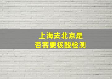 上海去北京是否需要核酸检测