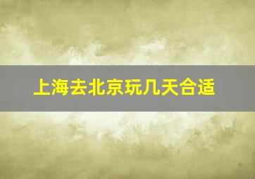 上海去北京玩几天合适