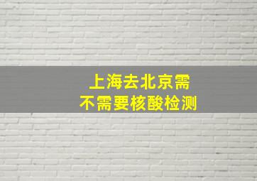 上海去北京需不需要核酸检测