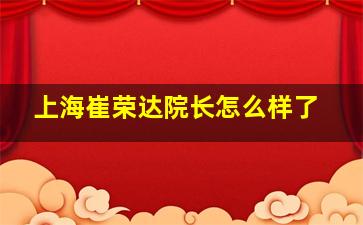 上海崔荣达院长怎么样了