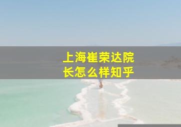 上海崔荣达院长怎么样知乎