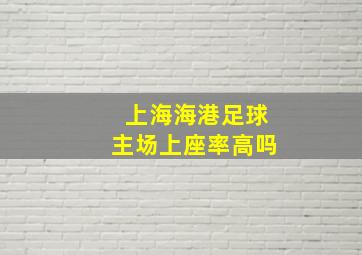 上海海港足球主场上座率高吗