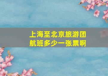 上海至北京旅游团航班多少一张票啊