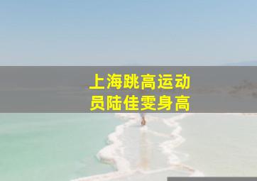 上海跳高运动员陆佳雯身高