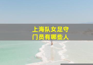 上海队女足守门员有哪些人