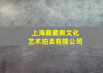 上海鼎藏阁文化艺术拍卖有限公司