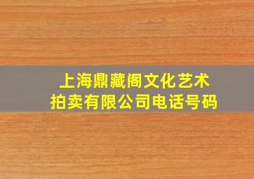 上海鼎藏阁文化艺术拍卖有限公司电话号码