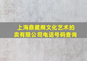 上海鼎藏阁文化艺术拍卖有限公司电话号码查询