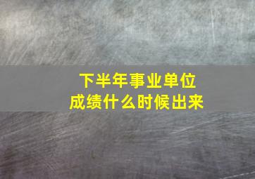 下半年事业单位成绩什么时候出来