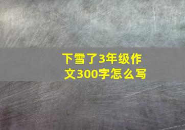 下雪了3年级作文300字怎么写