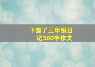 下雪了三年级日记300字作文