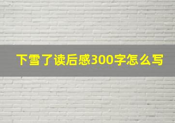 下雪了读后感300字怎么写