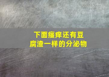 下面瘙痒还有豆腐渣一样的分泌物