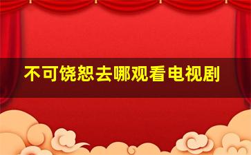 不可饶恕去哪观看电视剧