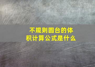 不规则圆台的体积计算公式是什么