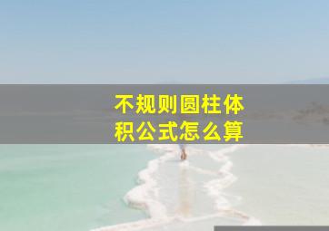 不规则圆柱体积公式怎么算