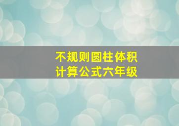 不规则圆柱体积计算公式六年级