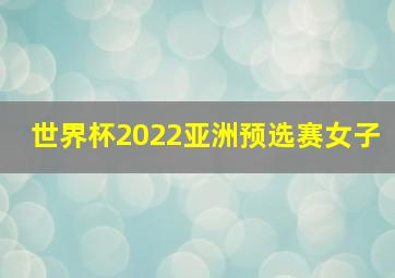 世界杯2022亚洲预选赛女子