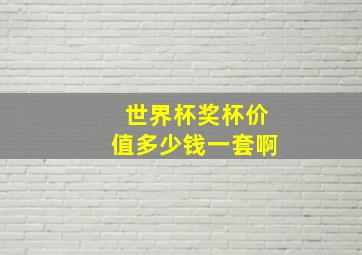 世界杯奖杯价值多少钱一套啊