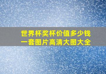 世界杯奖杯价值多少钱一套图片高清大图大全