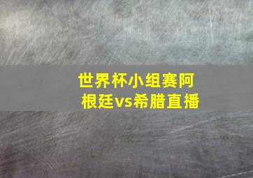 世界杯小组赛阿根廷vs希腊直播