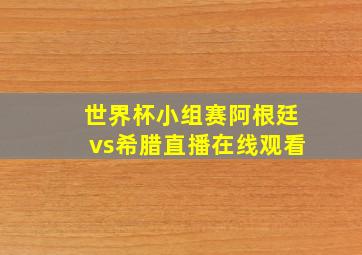 世界杯小组赛阿根廷vs希腊直播在线观看