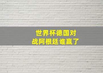 世界杯德国对战阿根廷谁赢了