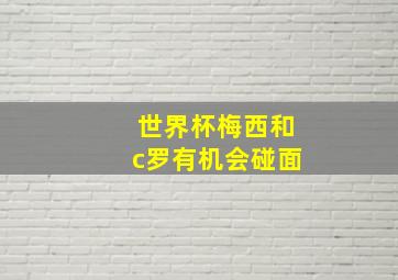 世界杯梅西和c罗有机会碰面