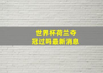 世界杯荷兰夺冠过吗最新消息