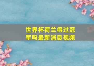 世界杯荷兰得过冠军吗最新消息视频