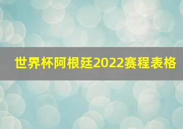 世界杯阿根廷2022赛程表格