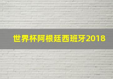 世界杯阿根廷西班牙2018