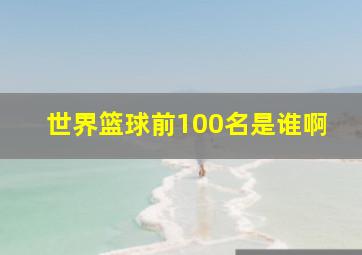 世界篮球前100名是谁啊