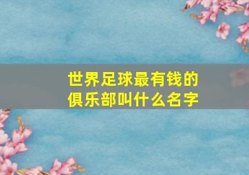 世界足球最有钱的俱乐部叫什么名字