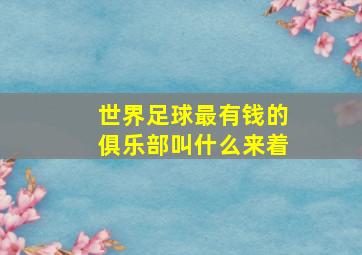 世界足球最有钱的俱乐部叫什么来着