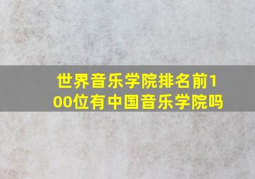 世界音乐学院排名前100位有中国音乐学院吗