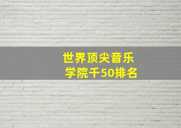 世界顶尖音乐学院千50排名