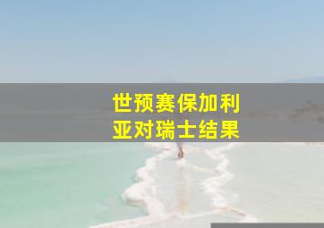 世预赛保加利亚对瑞士结果