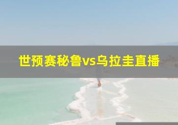 世预赛秘鲁vs乌拉圭直播