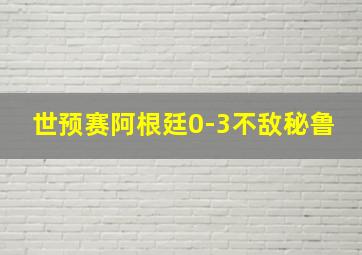 世预赛阿根廷0-3不敌秘鲁