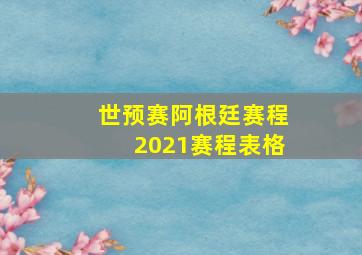 世预赛阿根廷赛程2021赛程表格