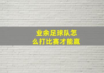 业余足球队怎么打比赛才能赢