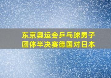 东京奥运会乒乓球男子团体半决赛德国对日本